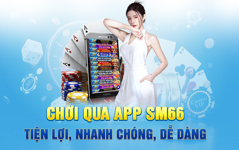 Chơi qua app SM66 tiện lợi, nhanh chóng, dễ dàng