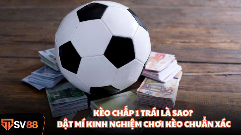 Kèo Chấp 1 Trái Là Sao